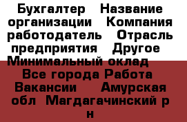 Бухгалтер › Название организации ­ Компания-работодатель › Отрасль предприятия ­ Другое › Минимальный оклад ­ 1 - Все города Работа » Вакансии   . Амурская обл.,Магдагачинский р-н